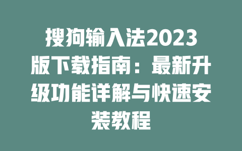 搜狗输入法2023版下载指南:最新升级功能详解与快速安装教程 二