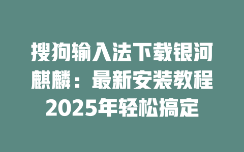 搜狗输入法下载银河麒麟：最新安装教程2025年轻松搞定 二