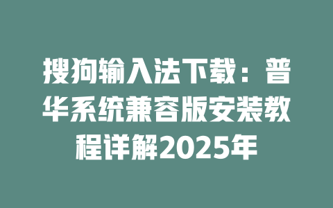 搜狗输入法下载:普华系统兼容版安装教程详解2025年 二
