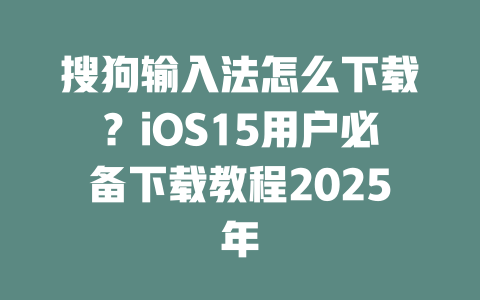 搜狗输入法怎么下载?iOS15用户必备下载教程2025年 二