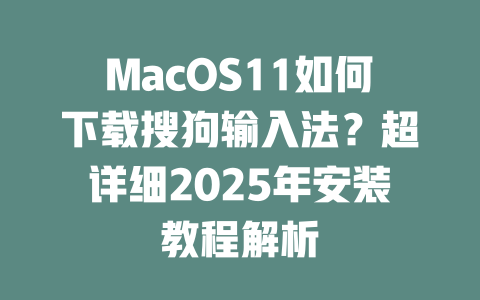 MacOS11如何下载搜狗输入法?超详细2025年安装教程解析 二
