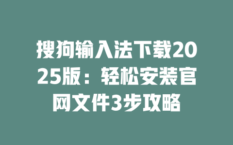 搜狗输入法下载2025版:轻松安装官网文件3步攻略 二