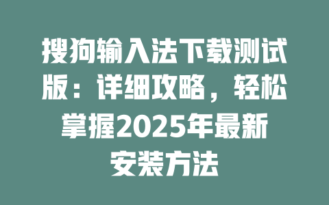 搜狗输入法下载测试版:详细攻略,轻松掌握2025年最新安装方法 二