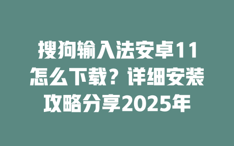 搜狗输入法安卓11怎么下载?详细安装攻略分享2025年 二