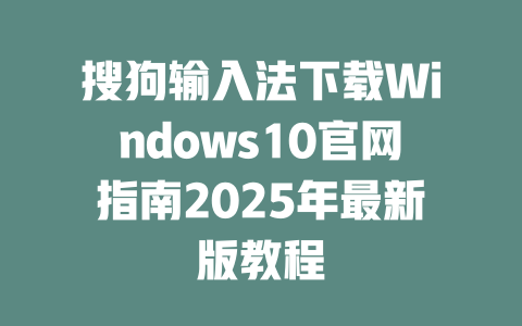 搜狗输入法下载Windows10官网指南2025年最新版教程 一