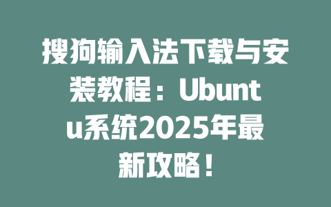 搜狗输入法下载与安装教程：Ubuntu系统2025年最新攻略！ 二