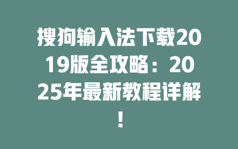 搜狗输入法下载2019版全攻略:2025年最新教程详解! 二