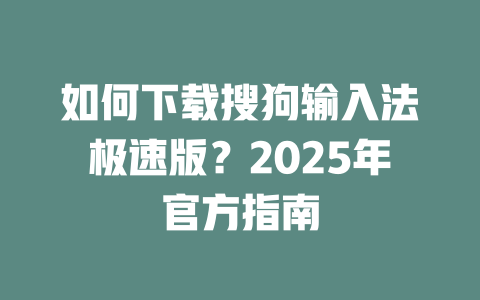 如何下载搜狗输入法极速版?2025年官方指南 二