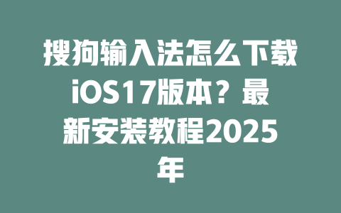 搜狗输入法怎么下载iOS17版本?最新安装教程2025年 二