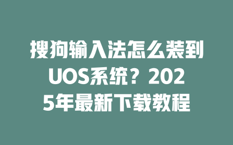 搜狗输入法怎么装到UOS系统?2025年最新下载教程 二