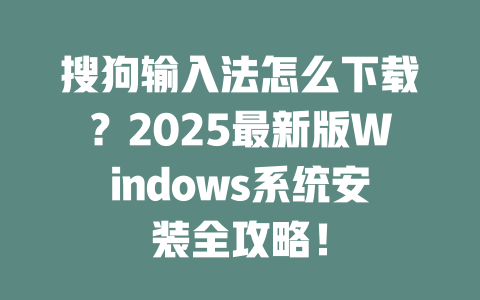 搜狗输入法怎么下载?2025最新版Windows系统安装全攻略! 二