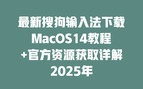 最新搜狗输入法下载MacOS14教程+官方资源获取详解2025年 二