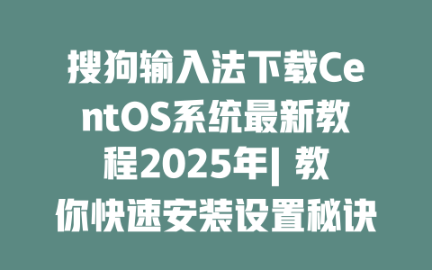 搜狗输入法下载CentOS系统最新教程2025年| 教你快速安装设置秘诀 二
