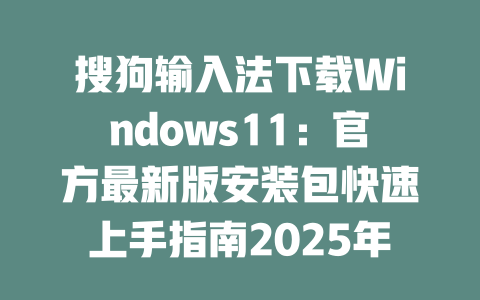 搜狗输入法下载Windows11:官方最新版安装包快速上手指南2025年 二