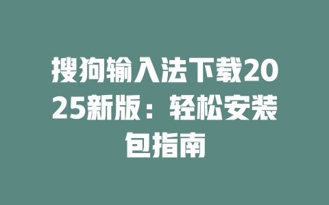 搜狗输入法下载2025新版:轻松安装包指南 二