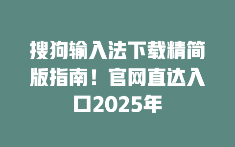 搜狗输入法下载精简版指南!官网直达入口2025年 二