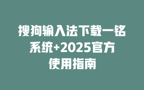 搜狗输入法下载一铭系统+2025官方使用指南 一