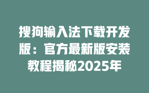 搜狗输入法下载开发版:官方最新版安装教程揭秘2025年 二