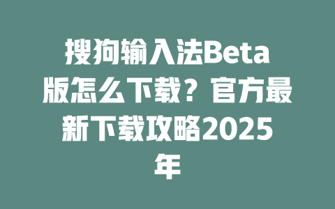 搜狗输入法Beta版怎么下载?官方最新下载攻略2025年 二