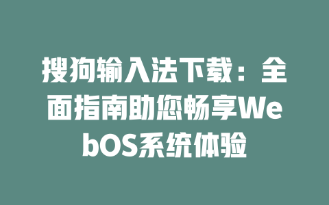 搜狗输入法下载:全面指南助您畅享WebOS系统体验 二