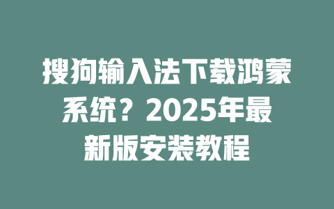 搜狗输入法下载鸿蒙系统?2025年最新版安装教程 二