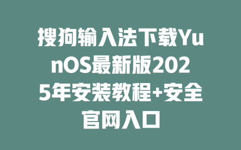 搜狗输入法下载YunOS最新版2025年安装教程+安全官网入口 二