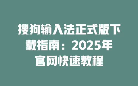 搜狗输入法正式版下载指南:2025年官网快速教程 二