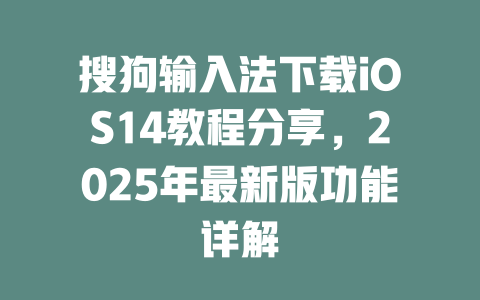 搜狗输入法下载iOS14教程分享,2025年最新版功能详解 二