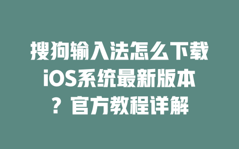 搜狗输入法怎么下载iOS系统最新版本?官方教程详解 二