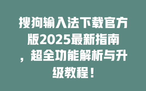 搜狗输入法下载官方版2025最新指南,超全功能解析与升级教程! 二