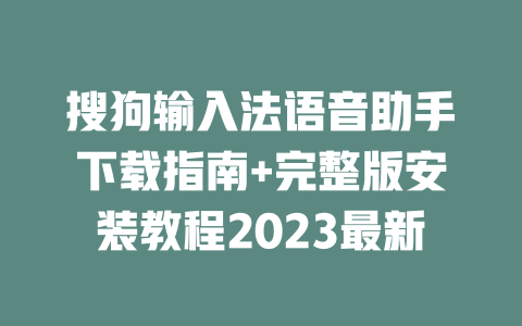 搜狗输入法语音助手下载指南+完整版安装教程2023最新 二