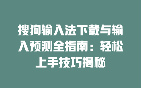 搜狗输入法下载与输入预测全指南:轻松上手技巧揭秘 二