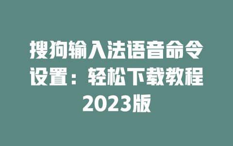 搜狗输入法语音命令设置：轻松下载教程2023版 二