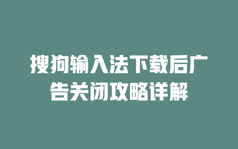 搜狗输入法下载后广告关闭攻略详解 二