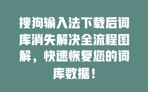 搜狗输入法下载后词库消失解决全流程图解，快速恢复您的词库数据！ 二
