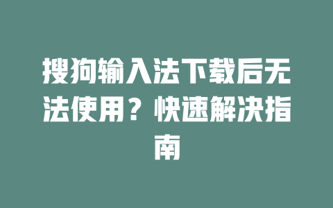 搜狗输入法下载后无法使用？快速解决指南 二