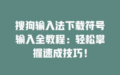 搜狗输入法下载符号输入全教程:轻松掌握速成技巧! 二