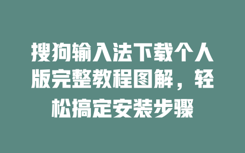 搜狗输入法下载个人版完整教程图解,轻松搞定安装步骤 二