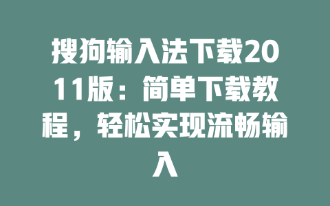 搜狗输入法下载2011版:简单下载教程,轻松实现流畅输入 二