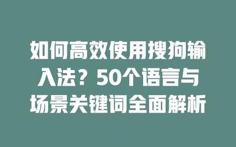 如何高效使用搜狗输入法？50个语言与场景关键词全面解析 二