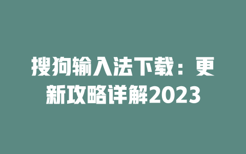 搜狗输入法下载:更新攻略详解2023 二