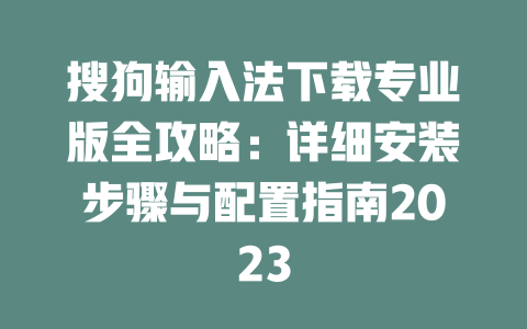 搜狗输入法下载专业版全攻略：详细安装步骤与配置指南2023 二