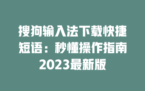 搜狗输入法下载快捷短语:秒懂操作指南2023最新版 二