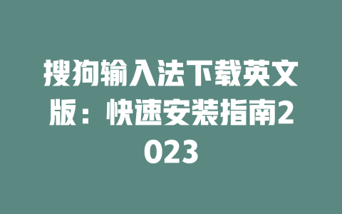 搜狗输入法下载英文版:快速安装指南2023 二