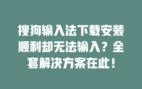 搜狗输入法下载安装顺利却无法输入？全套解决方案在此！ 二
