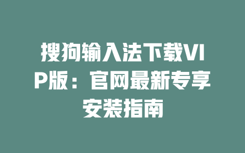 搜狗输入法下载VIP版：官网最新专享安装指南 二