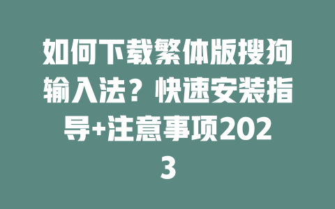 如何下载繁体版搜狗输入法?快速安装指导+注意事项2023 二