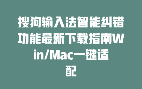 搜狗输入法智能纠错功能最新下载指南Win/Mac一键适配 二