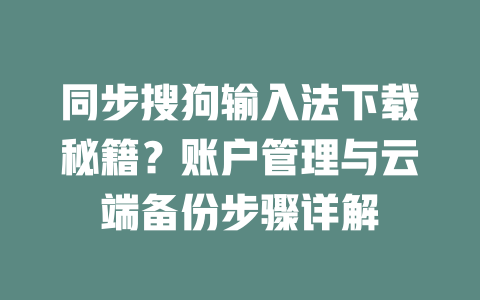同步搜狗输入法下载秘籍?账户管理与云端备份步骤详解 二