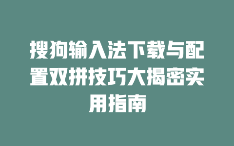 搜狗输入法下载与配置双拼技巧大揭密实用指南 二